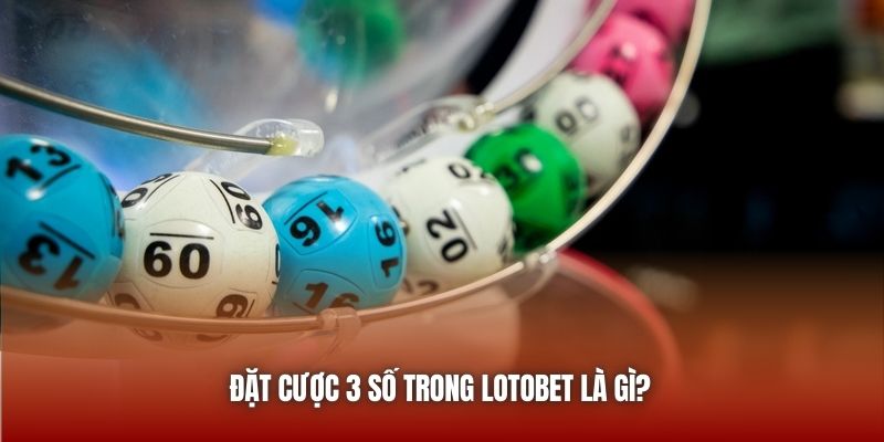 Đặt cược 3 số trong LotoBet là gì?