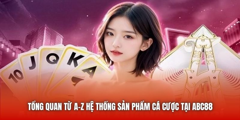 Tổng quan từ A-Z hệ thống sản phẩm cá cược tại ABC88