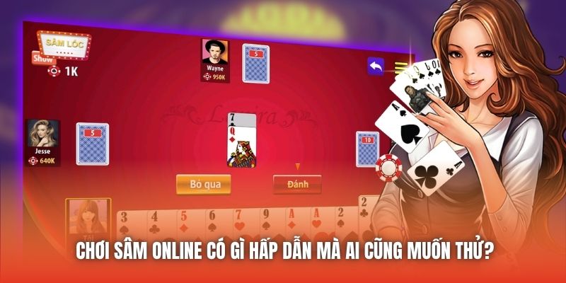 Chơi Sâm Online Có Gì Hấp Dẫn Mà Ai Cũng Muốn Thử?