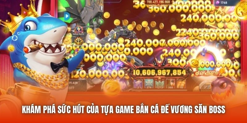 Khám phá sức hút của tựa game bắn cá Đế Vương săn boss