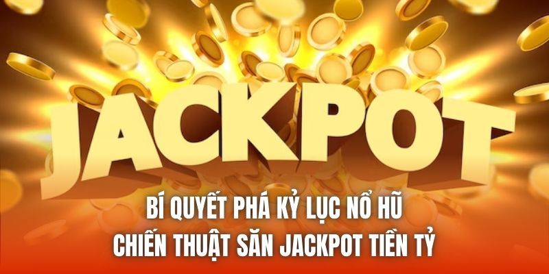 Bí Quyết Phá Kỷ Lục Nổ Hũ - Chiến Thuật Săn Jackpot Tiền Tỷ