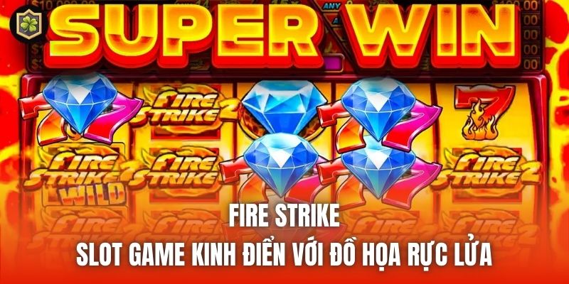 Fire Strike - Slot Game Kinh Điển Với Đồ Họa Rực Lửa