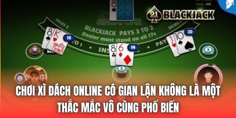 Chơi xì dách online có gian lận không là một thắc mắc vô cùng phổ biến